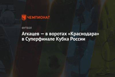 Агкацев — в воротах «Краснодара» в Суперфинале Кубка России