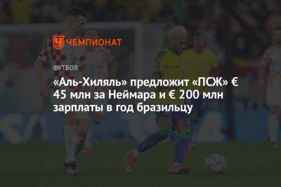 «Аль-Хиляль» предложит «ПСЖ» € 45 млн за Неймара и € 200 млн зарплаты в год бразильцу