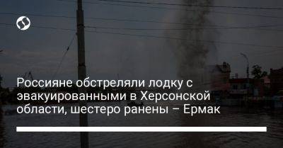 Россияне обстреляли лодку с эвакуированными в Херсонской области, шестеро ранены – Ермак