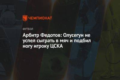 Арбитр Федотов: Олусегун не успел сыграть в мяч и подбил ногу игроку ЦСКА