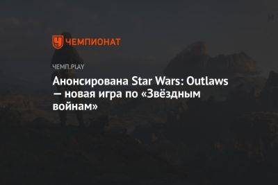 Star Wars - Анонсирована Star Wars: Outlaws — новая игра по «Звёздным войнам» - championat.com - Microsoft
