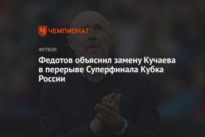 Федотов объяснил замену Кучаева в перерыве Суперфинала Кубка России