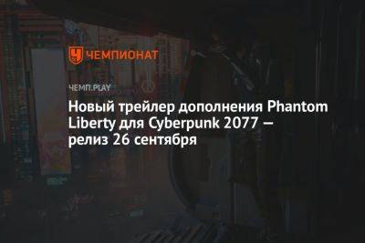 Дополнение Cyberpunk 2077 Phantom Liberty выйдет 26 сентября — показан новый трейлер