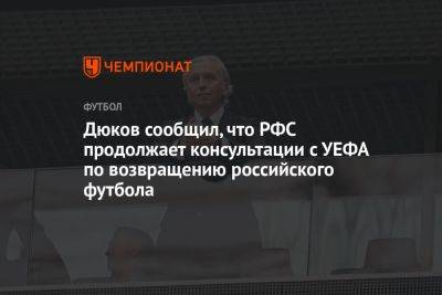Дюков сообщил, что РФС продолжает консультации с УЕФА по возвращению российского футбола