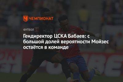 Гендиректор ЦСКА Бабаев: с большой долей вероятности Мойзес остаётся в команде