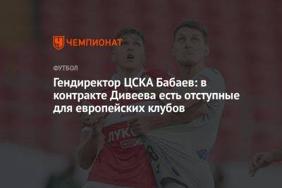 Гендиректор ЦСКА Бабаев: в контракте Дивеева есть отступные для европейских клубов