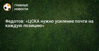 Федотов: «ЦСКА нужно усиление почти на каждую позицию»