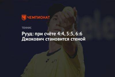 Джокович Новак - Каспер Рууд - Рууд: при счёте 4:4, 5:5, 6:6 Джокович становится стеной - championat.com - Норвегия