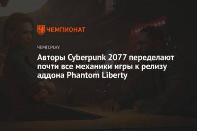 Авторы Cyberpunk 2077 переделают почти все механики игры к релизу аддона Phantom Liberty