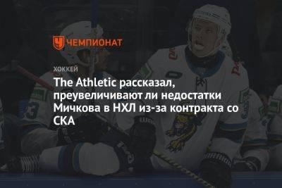 The Athletic рассказал, преувеличивают ли недостатки Мичкова в НХЛ из-за контракта со СКА