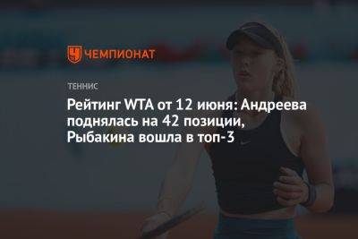 Рейтинг WTA от 12 июня: Андреева поднялась на 42 позиции, Рыбакина вошла в топ-3
