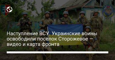 Наступление ВСУ. Украинские воины освободили поселок Сторожевое — видео и карта фронта