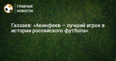 Газзаев: «Акинфеев – лучший игрок в истории российского футбола»
