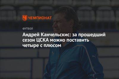 Андрей Канчельскис: за прошедший сезон ЦСКА можно поставить четыре с плюсом