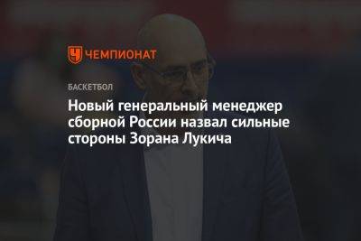 Зоран Лукич - Новый генеральный менеджер сборной России назвал сильные стороны Зорана Лукича - championat.com - Россия