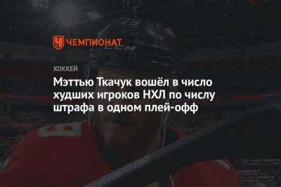 Мэттью Ткачук - Мэттью Ткачук вошёл в число худших игроков НХЛ по числу штрафа в одном плей-офф - championat.com - шт.Флорида