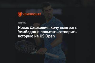 Новак Джокович: хочу выиграть Уимблдон и попытать сотворить историю на US Open