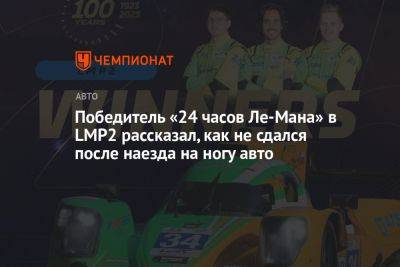 Победитель «24 часов Ле-Мана» в LMP2 рассказал, как не сдался после наезда на ногу авто