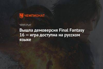 Вышла демоверсия Final Fantasy 16 — игра доступна на русском языке