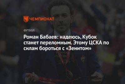 Роман Бабаев: надеюсь, Кубок станет переломным. Этому ЦСКА по силам бороться с «Зенитом»