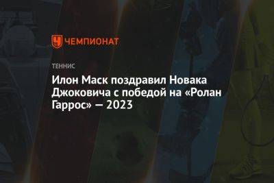 Илон Маск поздравил Новака Джоковича с победой на «Ролан Гаррос» — 2023