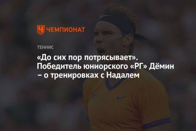 Рафаэль Надаль - «До сих пор потрясывает». Победитель юниорского «РГ» Дёмин – о тренировках с Надалем - championat.com - Россия - Гонконг - Гонконг - Испания - Иордания - Парагвай