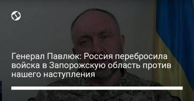 Генерал Павлюк: Россия перебросила войска в Запорожскую область против нашего наступления