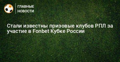 Стали известны призовые клубов РПЛ за участие в Fonbet Кубке России