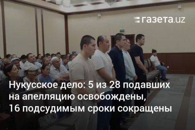 Нукусское дело: 5 из 28 подавших на апелляцию освобождены, 16 подсудимым сроки сокращены