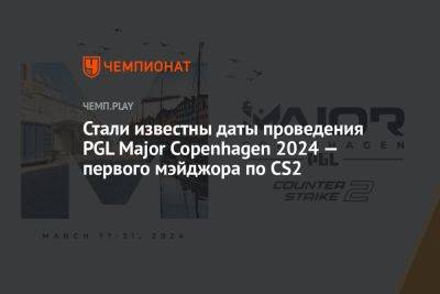 Стали известны даты проведения PGL Major Copenhagen 2024 — первого мэйджора по Counter-Strike 2