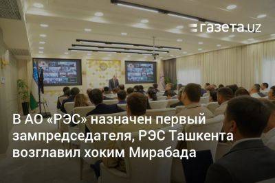 В АО «РЭС» назначен первый зампредседателя, РЭС Ташкента возглавил хоким Мирабада