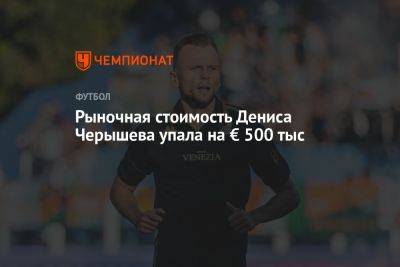 Рыночная стоимость Дениса Черышева упала на € 500 тысяч