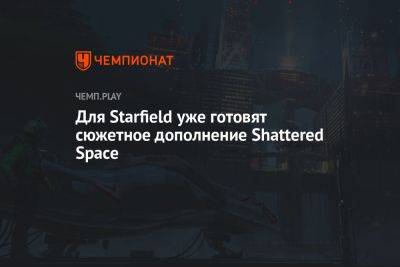 Для Starfield уже готовят сюжетное дополнение Shattered Space