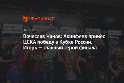 Вячеслав Чанов: Акинфеев принёс ЦСКА победу в Кубке России. Игорь — главный герой финала