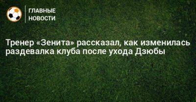 Тренер «Зенита» рассказал, как изменилась раздевалка клуба после ухода Дзюбы