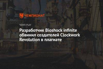 Разработчик Bioshock infinite обвинил создателей Clockwork Revolution в плагиате