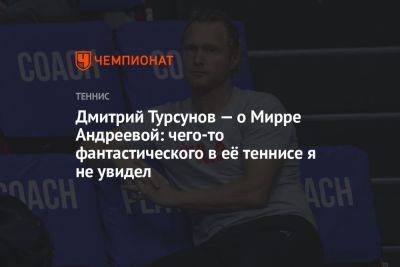 Дмитрий Турсунов — о Мирре Андреевой: чего-то фантастического в её теннисе я не увидел