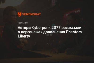 Авторы Cyberpunk 2077 рассказали о персонажах дополнения Phantom Liberty