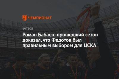 Роман Бабаев: прошедший сезон доказал, что Федотов был правильным выбором для ЦСКА