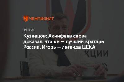 Кузнецов: Акинфеев снова доказал, что он — лучший вратарь России. Игорь — легенда ЦСКА