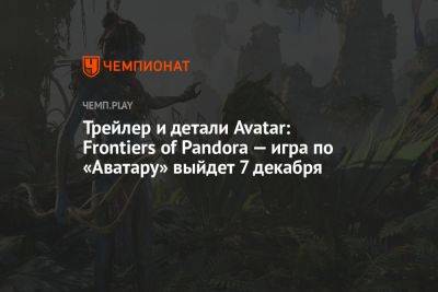 Трейлер и детали Avatar: Frontiers of Pandora — игра по «Аватару» выйдет 7 декабря