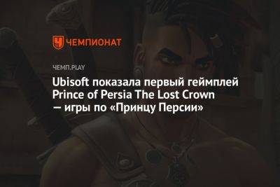 Ubisoft показала первый геймплей Prince of Persia The Lost Crown — игры по «Принцу Персии» - championat.com - Персия