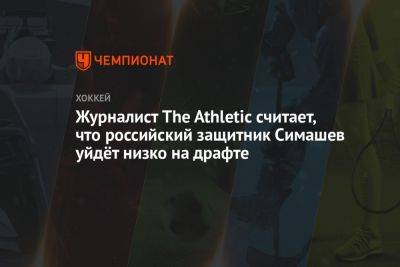Журналист The Athletic считает, что российский защитник Симашев уйдёт низко на драфте
