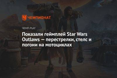 Star Wars - Показали геймплей Star Wars Outlaws — перестрелки, стелс и погони на мотоциклах - championat.com