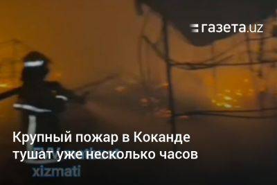 Крупный пожар в Коканде тушат уже несколько часов