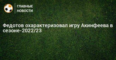 Федотов охарактеризовал игру Акинфеева в сезоне-2022/23