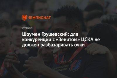 Шоумен Грушевский: для конкуренции с «Зенитом» ЦСКА не должен разбазаривать очки