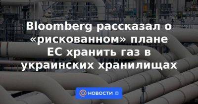 Bloomberg рассказал о «рискованном» плане ЕС хранить газ в украинских хранилищах