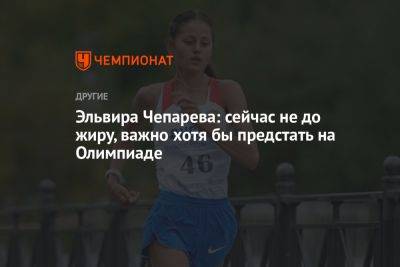 Эльвира Чепарёва: сейчас не до жиру, важно хотя бы предстать на Олимпиаде - championat.com - Россия - Токио - Франция - Париж