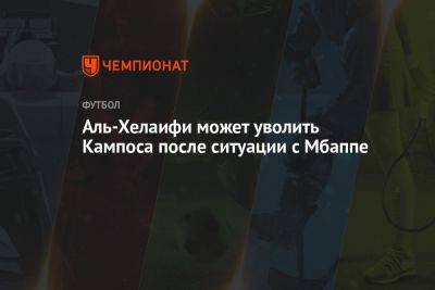 Нассер Аль-Хелаифи - Аль-Хелаифи может уволить Кампоса после ситуации с Мбаппе - championat.com - Франция